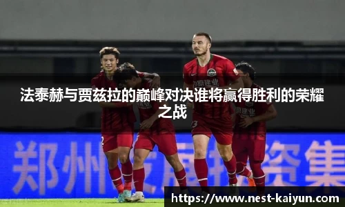 法泰赫与贾兹拉的巅峰对决谁将赢得胜利的荣耀之战