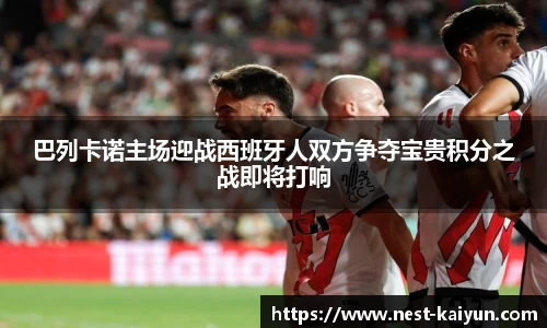 巴列卡诺主场迎战西班牙人双方争夺宝贵积分之战即将打响